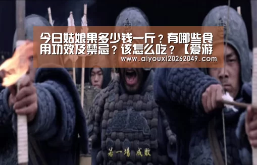 今日姑娘果多少钱一斤?有哪些食用功效及禁忌?该怎么吃?【爱游戏官网】(图1) 爱游戏视讯